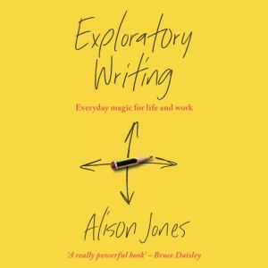 Exploratory Writing: Everyday magic for life and work