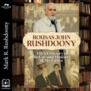 Rousas John Rushdoony: A Brief History of the Life and Ministry of My Father