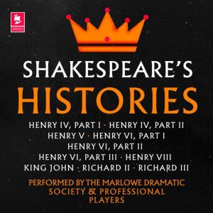 Shakespeare: The Histories: Henry IV Part I, Henry IV Part II, Henry V, Henry VI Part I, Henry VI Part II, Henry VI Part III, Henry VIII, King John, Richard II, Richard III, William Shakespeare