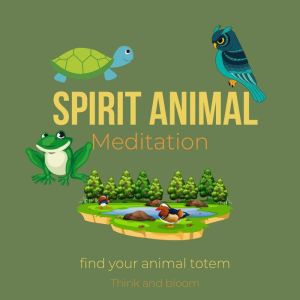 Spirit Animal Meditation  find your ..., Think and Bloom