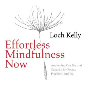 Effortless Mindfulness Now: Awakening Our Natural Capacity for Focus, Freedom, and Joy