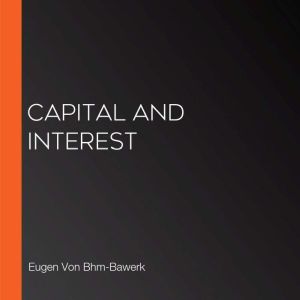 Capital and Interest, Eugen Von BhmBawerk