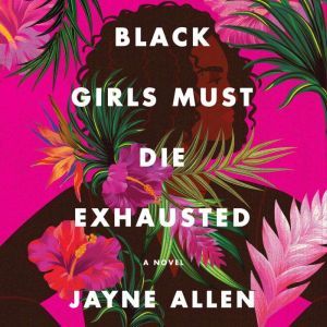 Black Girls Must Die Exhausted: A Novel, Jayne Allen