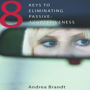 8 Keys to Eliminating Passive-Aggressiveness, Andrea Brandt