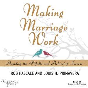 Making Marriage Work Avoiding the Pitfalls and Achieving Success, Rob Pascale and Louis H. Primavera