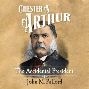 Chester A. Arthur: The Accidental President, Dr. John Pafford