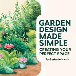 Garden Design Made Simple: Creating Your Perfect Space