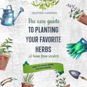 How to Grow Herbs for Beginners, Heather Gardinia