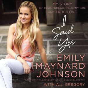 I Said Yes My Story of Heartbreak, Redemption, and True Love, Emily Maynard Johnson