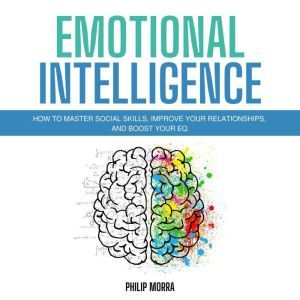 Emotional Intelligence: How to Master Social Skills, Improve Your Relationships, and Boost Your EQ