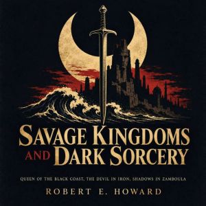 Savage Kingdoms and Dark Sorcery, Robert E. Howard