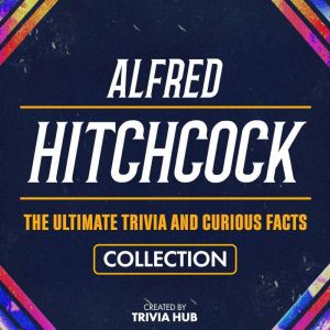Alfred Hitchcock - The Ultimate Trivia And Curious Facts Collection