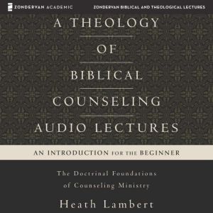 A Theology of Biblical Counseling Au..., Heath Lambert