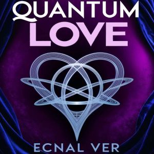 Quantum Love : The Science of Soul Mate Attraction: How to Manifest, Nurture, and Revitalize Love in the Quantum Field