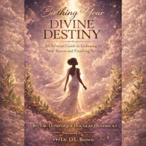 Birthing Your Divine Destiny: A Christian Guide to Embracing the New Season and Finishing Strong