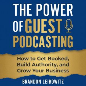 The Power of Guest Podcasting, Brandon Leibowitz