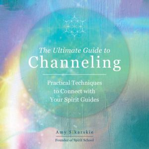 The Ultimate Guide to Channeling, Amy Sikarskie