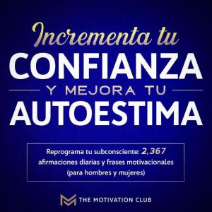 Incrementa tu confianza y mejora tu autoestima Reprograma tu subconsciente: 2,367 afirmaciones diarias y frases motivacionales