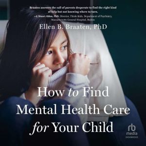 How to Find Mental Health Care for Yo..., Ellen B. Braaten