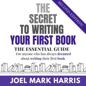 The Secret To Writing Your First Book..., Joel Mark Harris