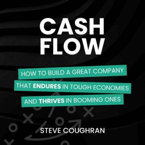 Cash Flow: How to Build a Great Company That Endures in Tough Economies and Thrives in Booming Ones