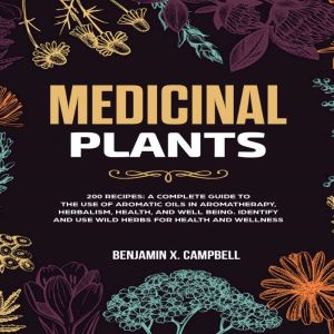 Medicinal Plants: 200 RECIPES: A Complete Guide to the Use of Aromatic Oils in Aromatherapy, Herbalism, Health, and Well Being