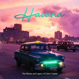 Havana The History and Legacy of Cub..., Charles River Editors
