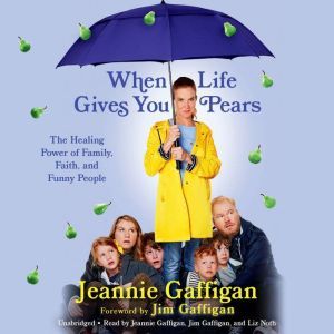 When Life Gives You Pears: The Healing Power of Family, Faith, and Funny People, Jeannie Gaffigan