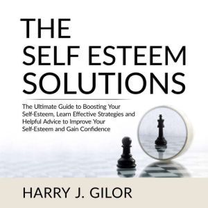 The Self Esteem Solutions The Ultima..., Harry J. Gilor