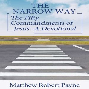 THE NARROW WAY: The Fifty Commandments of Jesus - A Devotional, Matthew Robert Payne