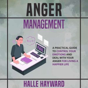 Anger Management: A Practical Guide to Control Your Emotions and Deal with Your Anger for Living A Happier Life, Halle Hayward