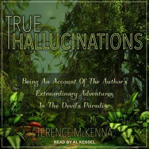 True Hallucinations Being an Account of the Author's Extraordinary Adventures in the Devil's Paradise, Terence McKenna