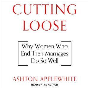 Cutting Loose: Why Women Who End Their Marriages Do So Well, Ashton Applewhite