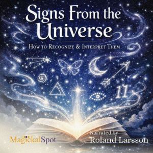 Signs From the Universe: How to Recognise & Interpret Them: A Practical Guide to Signs, Synchronicities, Intuition, and Univer
