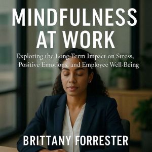 Mindfulness at Work: Exploring the Long-Term Impact on Stress, Positive Emotions, and Employee Well-Being