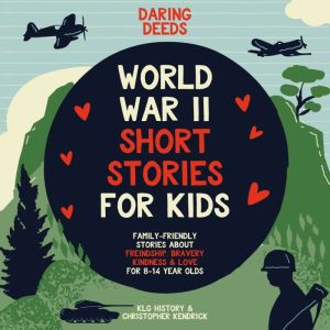 Daring Deeds - World War II Short Stories for Kids: Family-Friendly Stories About Friendship, Bravery, Kindness & Love for 8-1