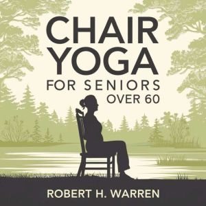 Chair Yoga For Seniors Over 60, Robert H. Warren