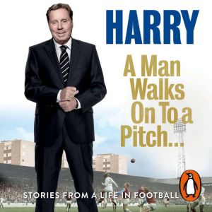 A Man Walks On To a Pitch: Stories from a Life in Football