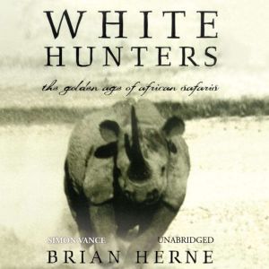 White Hunters The Golden Age of African Safaris, Brian Herne