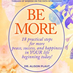 Be More: 18 practical steps for more peace, success, and happiness in YOUR lifebeginning today!