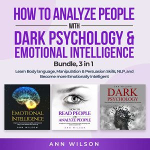 How to Analyze People with Dark Psychology & Emotional Intelligence Bundle, 3 in 1: Learn Body Language, Manipulation & Persuasion Skills, NLP and Become more Emotionally Intelligent, Ann Wilson