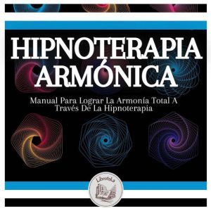 Hipnoterapia Armnica: Manual Para Lograr La Armona Total A Travs De La Hipnoterapia