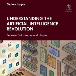Understanding the Artificial Intelligence Revolution: Between Catastrophe and Utopia