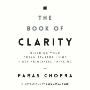 The Book Of Clarity: Building Your Dream Startup Using First Principles Thinking