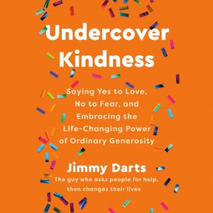 Undercover Kindness: Saying Yes to Love, No to Fear, and Embracing the Life-Changing Power of Ordinary Generosity