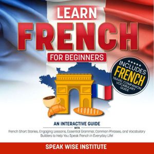 Learn French for Beginners: Master French Fast with Easy-to-Follow Stories, Useful Words and Phrases, Practical Exercises, Ess