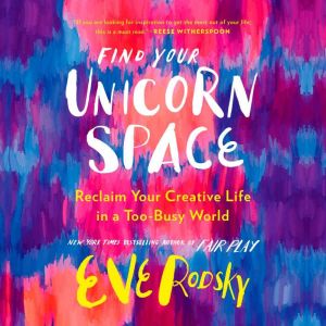 Find Your Unicorn Space: Reclaim Your Creative Life in a Too-Busy World