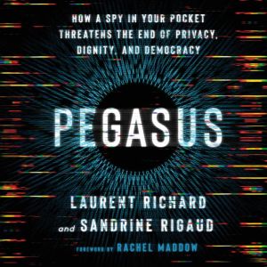 Pegasus How a Spy in Your Pocket Threatens the End of Privacy, Dignity, and Democracy, Laurent Richard