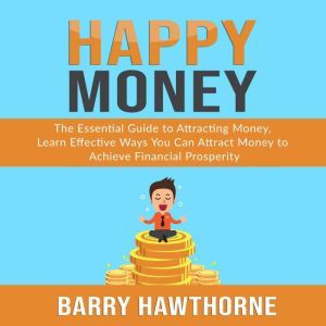 Happy Money: The Essential Guide to Attracting Money, Learn Effective Ways You Can Attract  Money to Achieve Financial Prosper