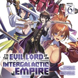I'm the Evil Lord of an Intergalactic Empire! (Light Novel) Vol. 6
